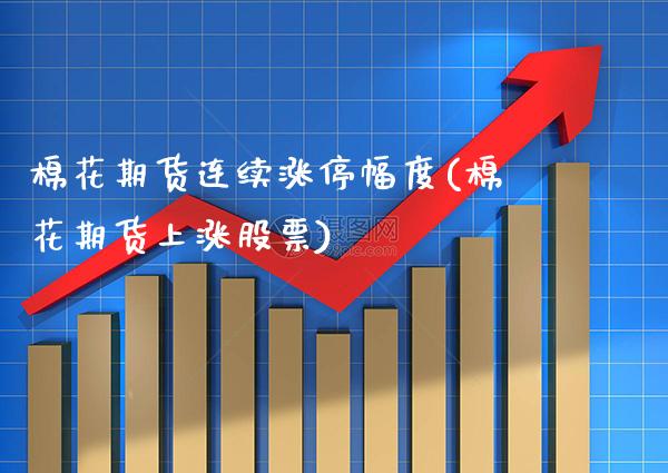 棉花期货连续涨停幅度(棉花期货上涨股票)