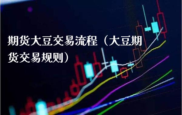 期货大豆交易流程（大豆期货交易规则）
