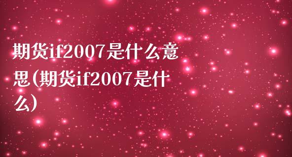 期货if2007是什么意思(期货if2007是什么)_https://www.boyangwujin.com_期货直播间_第1张