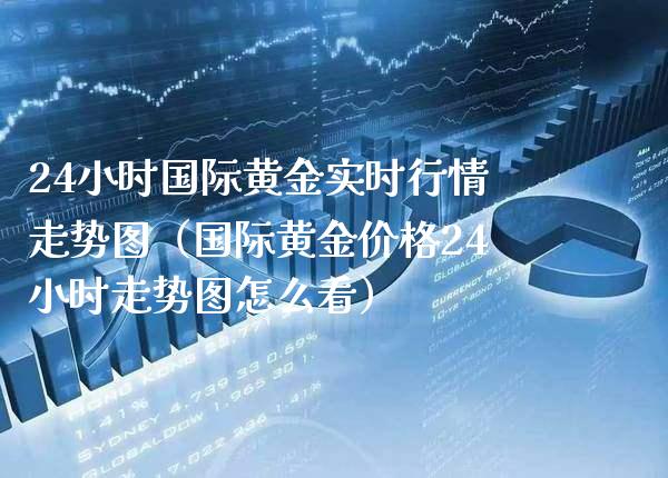 24小时国际黄金实时行情走势图（国际黄金价格24小时走势图怎么看）_https://www.boyangwujin.com_期货直播间_第1张