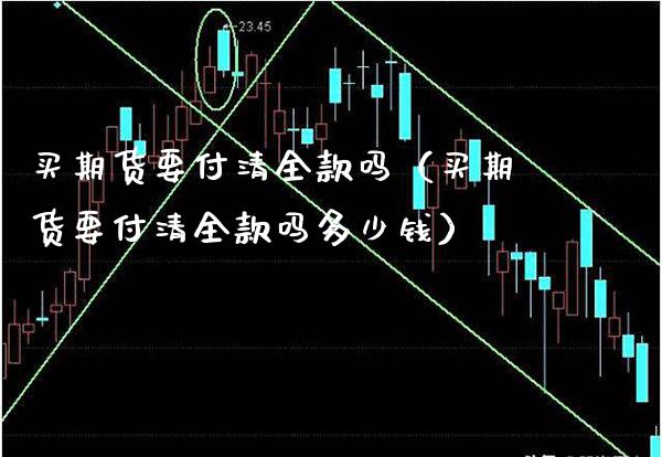 买期货要付清全款吗（买期货要付清全款吗多少钱）
