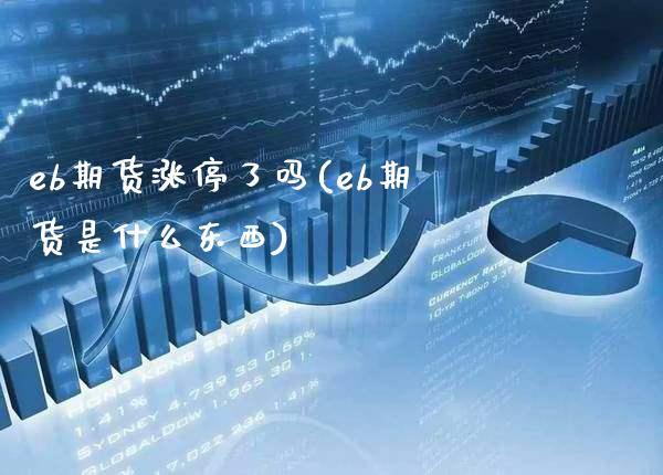 eb期货涨停了吗(eb期货是什么东西)_https://www.boyangwujin.com_黄金期货_第1张