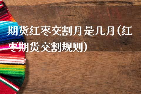 期货红枣交割月是几月(红枣期货交割规则)_https://www.boyangwujin.com_恒指期货_第1张
