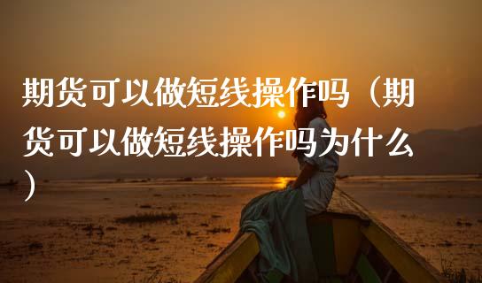期货可以做短线操作吗（期货可以做短线操作吗为什么）_https://www.boyangwujin.com_期货直播间_第1张