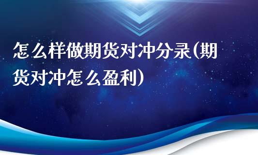 怎么样做期货对冲分录(期货对冲怎么盈利)_https://www.boyangwujin.com_黄金期货_第1张