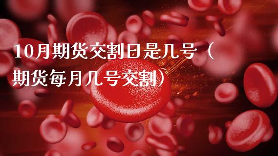 10月期货交割日是几号（期货每月几号交割）_https://www.boyangwujin.com_原油期货_第1张