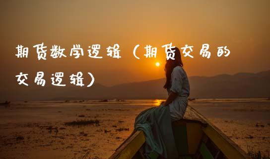 期货数学逻辑（期货交易的交易逻辑）_https://www.boyangwujin.com_期货直播间_第1张