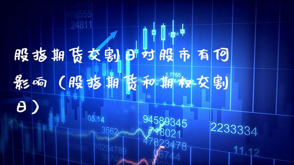 股指期货交割日对股市有何影响（股指期货和期权交割日）