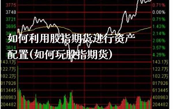如何利用股指期货进行资产配置(如何玩股指期货)_https://www.boyangwujin.com_期货直播间_第1张
