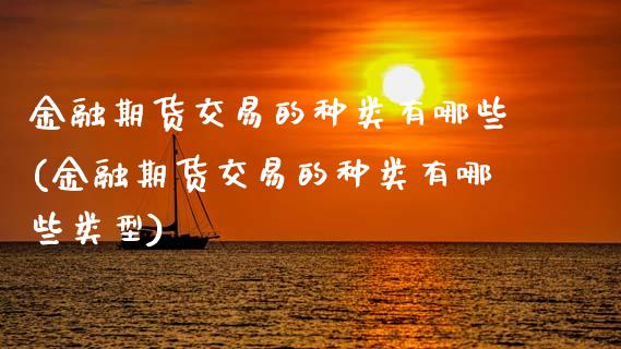 金融期货交易的种类有哪些(金融期货交易的种类有哪些类型)