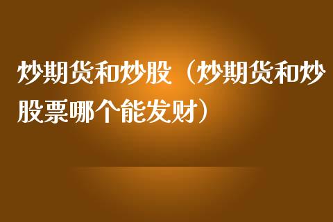 炒期货和炒股（炒期货和炒股票哪个能发财）_https://www.boyangwujin.com_道指期货_第1张
