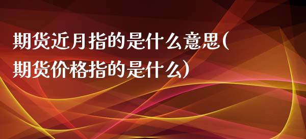 期货近月指的是什么意思(期货价格指的是什么)_https://www.boyangwujin.com_期货直播间_第1张