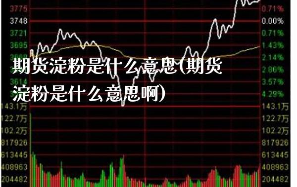 期货淀粉是什么意思(期货淀粉是什么意思啊)_https://www.boyangwujin.com_期货直播间_第1张