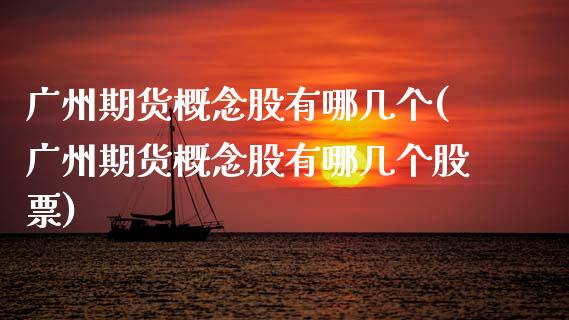 广州期货概念股有哪几个(广州期货概念股有哪几个股票)_https://www.boyangwujin.com_原油期货_第1张