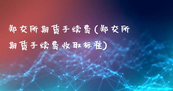 郑交所期货手续费(郑交所期货手续费收取标准)_https://www.boyangwujin.com_期货直播间_第1张
