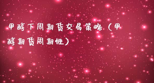 甲醇下周期货交易策略（甲醇期货周期性）_https://www.boyangwujin.com_期货直播间_第1张