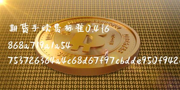期货手续费标准0.4%是多少 期货先锋手续费一览表2021