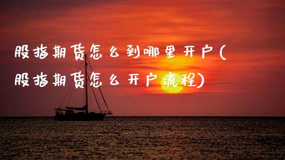 股指期货怎么到哪里开户(股指期货怎么开户流程)_https://www.boyangwujin.com_期货直播间_第1张
