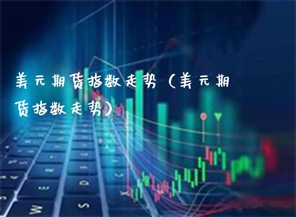 美元期货指数走势（美元期货指数走势）