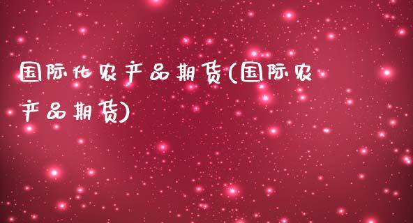 国际化农产品期货(国际农产品期货)