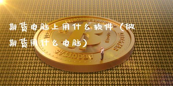 期货电脑上用什么软件（做期货用什么电脑）_https://www.boyangwujin.com_期货直播间_第1张