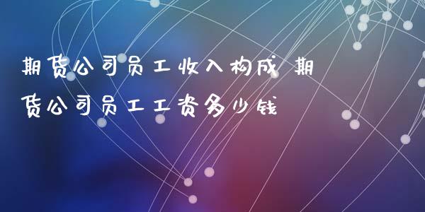 期货公司员工收入构成 期货公司员工工资多少钱