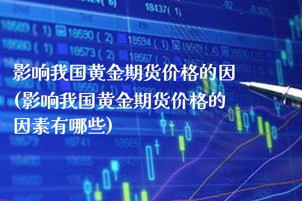 影响我国黄金期货价格的因(影响我国黄金期货价格的因素有哪些)