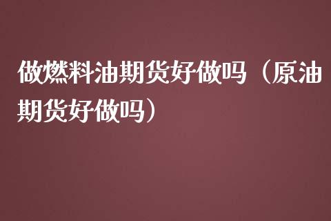做燃料油期货好做吗（原油期货好做吗）