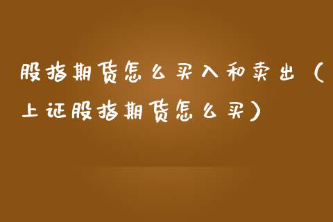 股指期货怎么买入和卖出（上证股指期货怎么买）