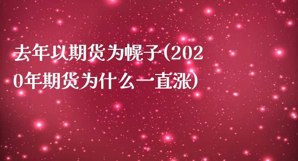 去年以期货为幌子(2020年期货为什么一直涨)