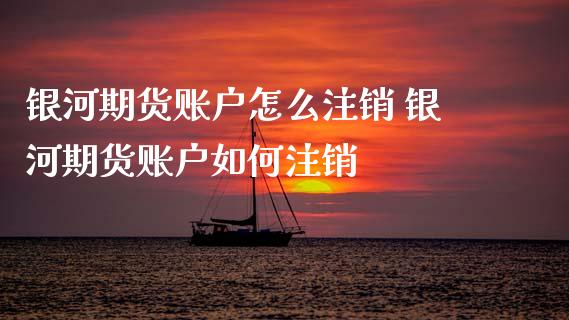 银河期货账户怎么注销 银河期货账户如何注销_https://www.boyangwujin.com_期货直播间_第1张