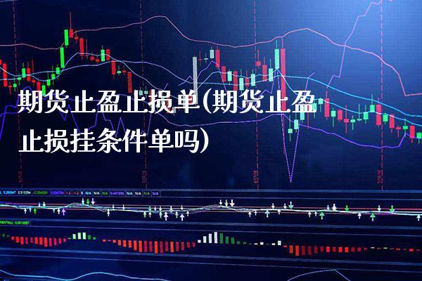 期货止盈止损单(期货止盈止损挂条件单吗)_https://www.boyangwujin.com_期货科普_第1张