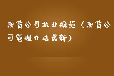 期货公司执业规范（期货公司管理办法最新）_https://www.boyangwujin.com_期货直播间_第1张