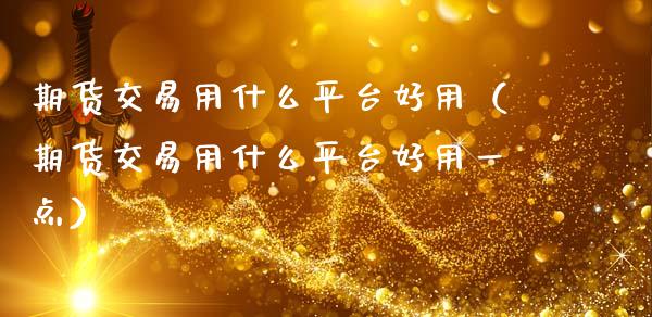 期货交易用什么平台好用（期货交易用什么平台好用一点）