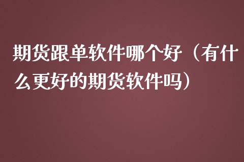 期货跟单软件哪个好（有什么更好的期货软件吗）_https://www.boyangwujin.com_期货直播间_第1张