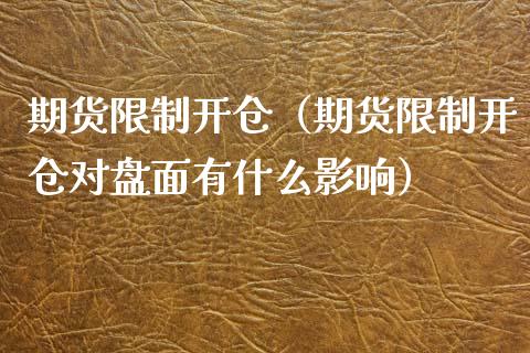 期货限制开仓（期货限制开仓对盘面有什么影响）_https://www.boyangwujin.com_期货直播间_第1张