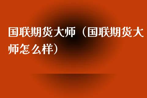 国联期货大师（国联期货大师怎么样）_https://www.boyangwujin.com_恒生指数_第1张