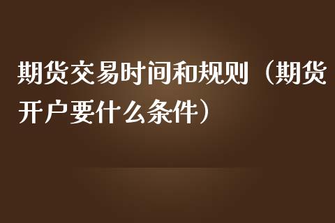 期货交易时间和规则（期货开户要什么条件）_https://www.boyangwujin.com_黄金期货_第1张