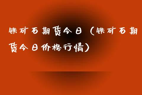 铁矿石期货今日（铁矿石期货今日价格行情）