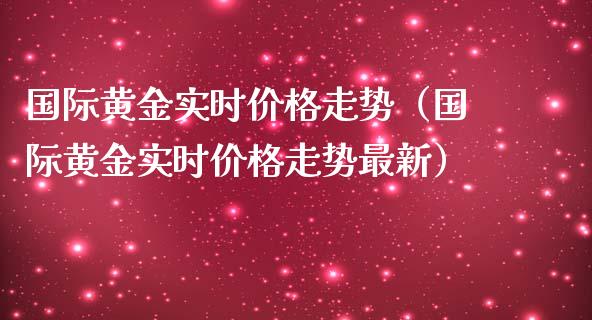国际黄金实时价格走势（国际黄金实时价格走势最新）_https://www.boyangwujin.com_期货直播间_第1张