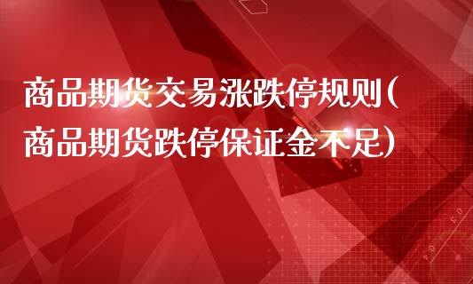 商品期货交易涨跌停规则(商品期货跌停保证金不足)_https://www.boyangwujin.com_原油直播间_第1张