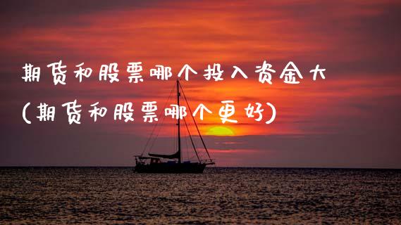 期货和股票哪个投入资金大(期货和股票哪个更好)_https://www.boyangwujin.com_期货直播间_第1张