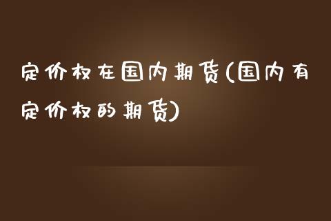 定价权在国内期货(国内有定价权的期货)_https://www.boyangwujin.com_期货直播间_第1张
