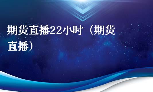 期货直播22小时（期货 直播）_https://www.boyangwujin.com_期货直播间_第1张
