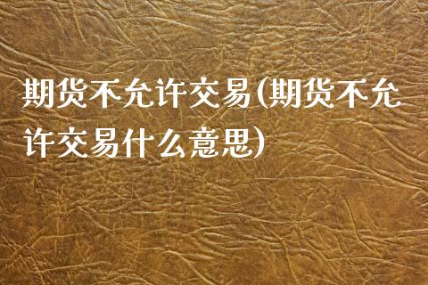 期货不允许交易(期货不允许交易什么意思)_https://www.boyangwujin.com_期货直播间_第1张