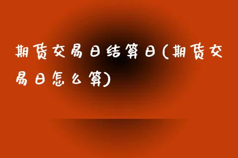 期货交易日结算日(期货交易日怎么算)_https://www.boyangwujin.com_期货直播间_第1张