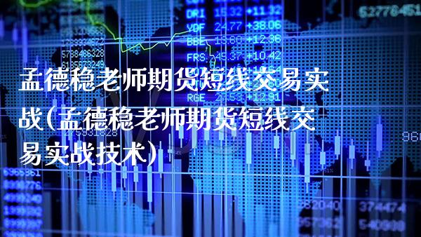 孟德稳老师期货短线交易实战(孟德稳老师期货短线交易实战技术)