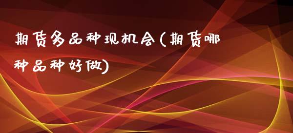 期货多品种现机会(期货哪种品种好做)_https://www.boyangwujin.com_原油期货_第1张