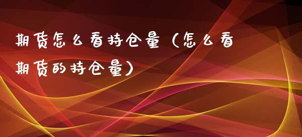 期货怎么看持仓量（怎么看期货的持仓量）