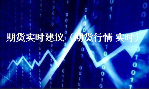 期货实时建议（期货行情 实时）_https://www.boyangwujin.com_黄金期货_第1张